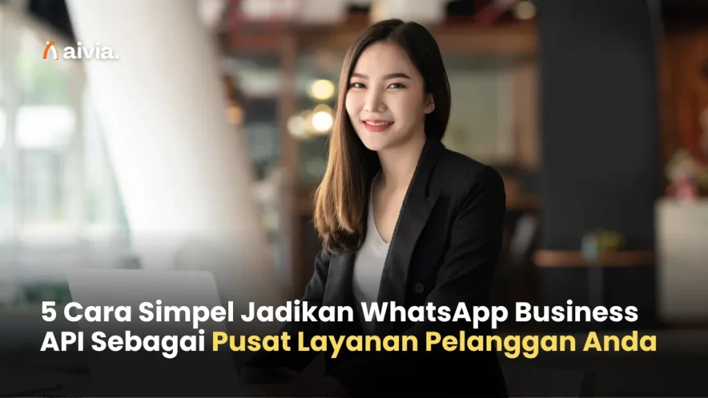 5 Cara Simpel Jadikan WhatsApp Business API Sebagai Pusat Layanan Pelanggan Anda